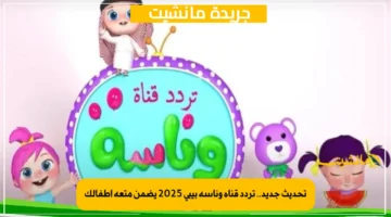 تحديث جديد.. تردد قناة وناسة بيبي 2025 يضمن متعة أطفالك